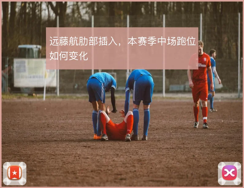 远藤航肋部插入，本赛季中场跑位如何变化