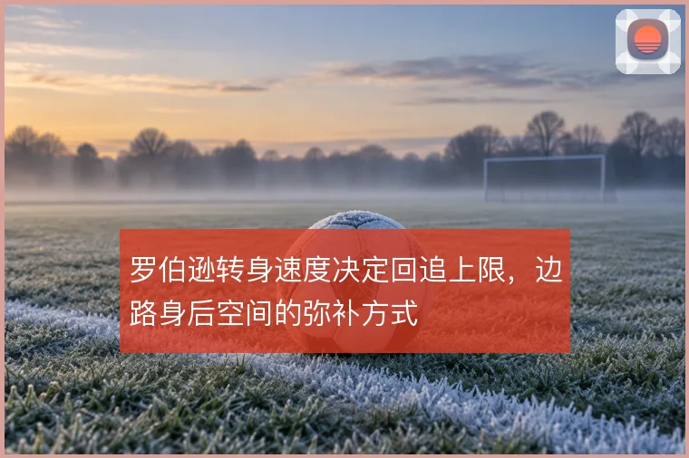 罗伯逊转身速度决定回追上限，边路身后空间的弥补方式