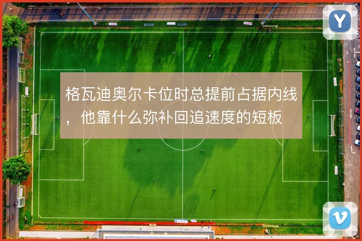 格瓦迪奥尔卡位时总提前占据内线，他靠什么弥补回追速度的短板