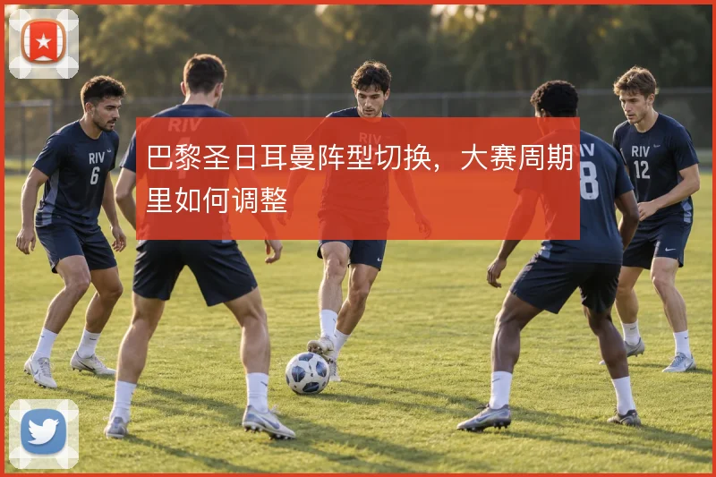 巴黎圣日耳曼阵型切换，大赛周期里如何调整