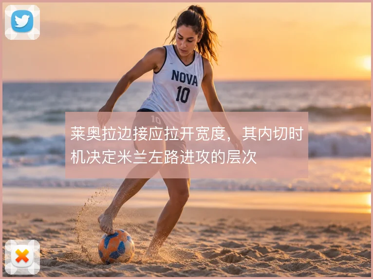 莱奥拉边接应拉开宽度,其内切时机决定米兰左路进攻的层次