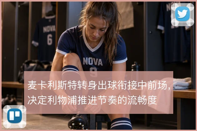 麦卡利斯特转身出球衔接中前场,决定利物浦推进节奏的流畅度